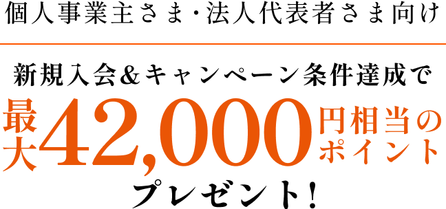 法人代表者さま向け　新規入会&キャンペーン条件達成で最大42,000円相当のポイントプレゼント!
