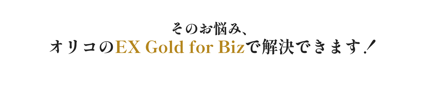 そのお悩み、オリコのEX Gold for Bizで解決できます！